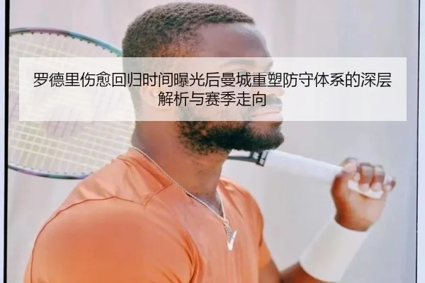 罗德里伤愈回归时间曝光后曼城重塑防守体系的深层解析与赛季走向